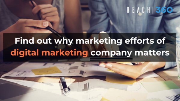 Find out why marketing efforts of digital marketing company matters